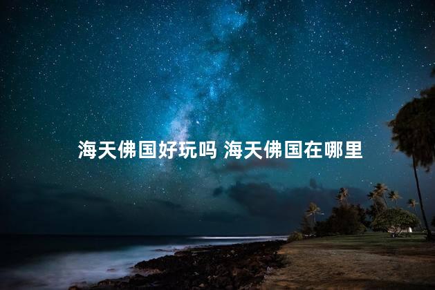 海天佛国好玩吗 海天佛国在哪里